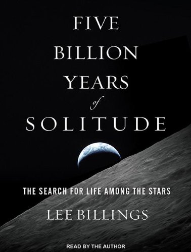 Five Billion Years of Solitude: The Search for Life Among the Stars by Lee Billings