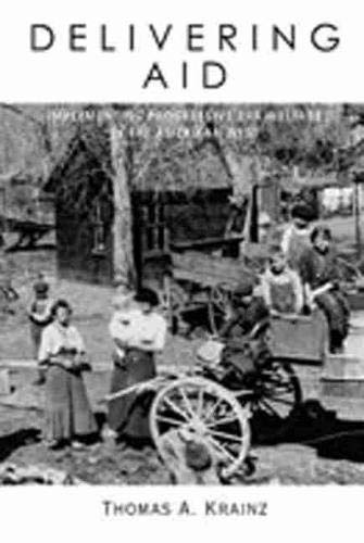 Delivering Aid: Implementing Progressive Era Welfare in the American West by Thomas A. Krainz