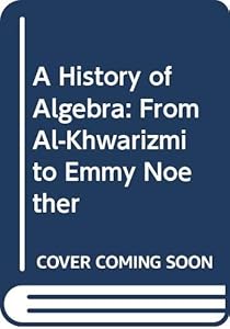 A History of Algebra: From Al-Khwarizmi to Emmy Noether by B. L. VAN DER WAERDEN