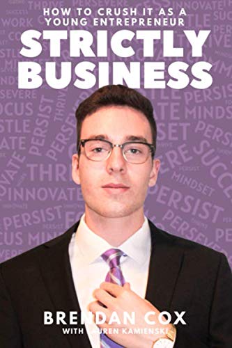 Strictly Business: How to Crush it as a Young Entrepreneur by Brendan A Cox