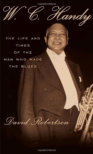 W.C. Handy: The Life and Times of the Man Who Made the Blues by David Robertson