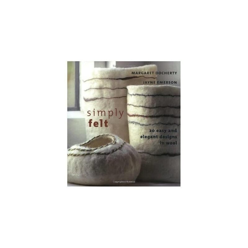Simply Felt: 20 Easy and Elegant Designs in Wool by Margaret Docherty