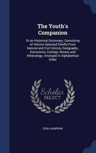The Youth's Companion: Or an Historical Dictionary; Consisting of Articles Selected Chiefly from Natural and Civil History, Geography, Astron by by Ezra Sampson