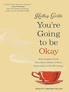 You're Going to Be Okay: Encouraging Truth Your Heart Needs to Hear, Especially on the Hard Days