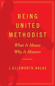 Being United Methodist: What It Means, Why It Matters