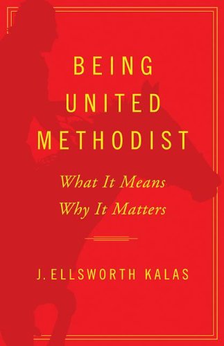 Being United Methodist: What It Means, Why It Matters by J. Ellsworth Kalas