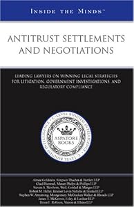 Antitrust Settlements and Negotiations: Leading Lawyers on Winning Legal Strategies for Litigation, Government Investigations, and Regulatory Compliance