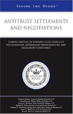 Antitrust Settlements and Negotiations: Leading Lawyers on Winning Legal Strategies for Litigation, Government Investigations, and Regulatory Compliance