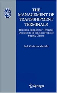 The Management of Transshipment Terminals: Decision Support for Terminal Operations in Finished Vehicle Supply Chains (Operations Research/Computer Science Interfaces Series Book 34) by Dirk C. Mattfeld