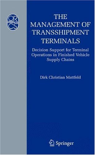 The Management of Transshipment Terminals: Decision Support for Terminal Operations in Finished Vehicle Supply Chains (Operations Research/Computer Science Interfaces Series Book 34) by Dirk C. Mattfeld