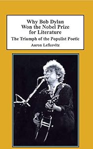 Why Bob Dylan Won the Nobel Prize for Literature: The Triumph of the Populist Poetic by Aaron Lefkovitz