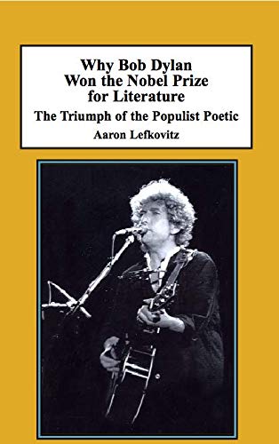 Why Bob Dylan Won the Nobel Prize for Literature: The Triumph of the Populist Poetic by Aaron Lefkovitz