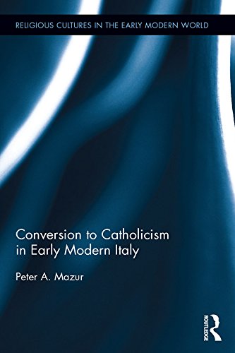 Conversion to Catholicism in Early Modern Italy (Religious Cultures in the Early Modern World) by Peter A. Mazur