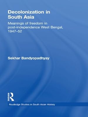 Decolonization in South Asia: Meanings of Freedom in Post-independence West Bengal, 1947–52 (Routledge Studies in South Asian History)