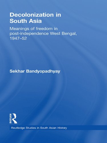 Decolonization in South Asia: Meanings of Freedom in Post-independence West Bengal, 1947–52 (Routledge Studies in South Asian History) by Sekhar Bandyopadhyay