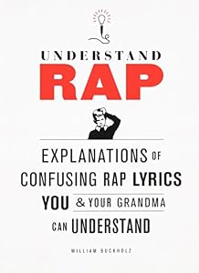 Understand Rap: Explanations of Confusing Rap Lyrics that You &amp; Your Grandma Can Understand by William Buckholz