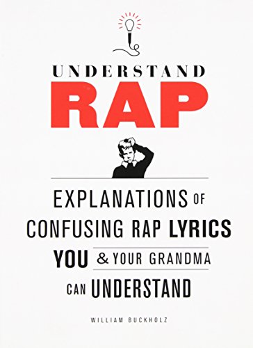 Understand Rap: Explanations of Confusing Rap Lyrics that You &amp; Your Grandma Can Understand by William Buckholz