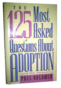 The 125 Most Asked Questions About Adoption (And the Answers) by Paul Baldwin