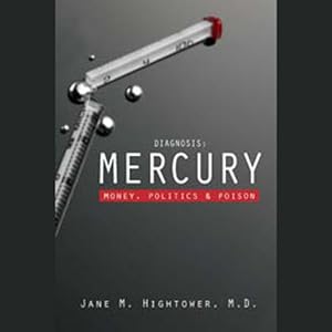 Diagnosis: Mercury: Money, Politics, and Poison by Dr. Jane Marie Hightower M.D.