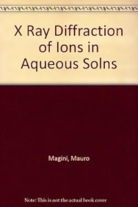 X Ray Diffraction of Ions in Aqueous Solns by Mauro Magini