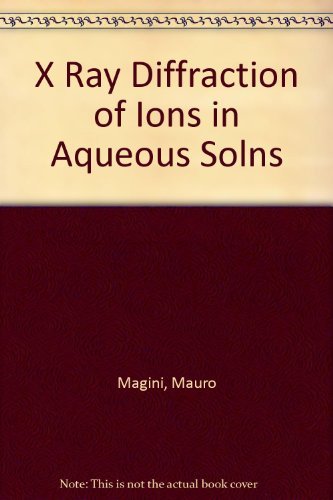 X Ray Diffraction of Ions in Aqueous Solns by Mauro Magini