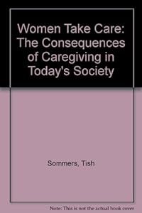 Women take care by Tish Sommers, Laurie Shields ; with the Older Women's League, Task Force on Caregivers, and Judy MacLean, consulting writer