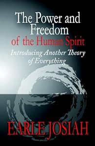 The Power and Freedom of the Human Spirit: Introducing Another Theory of Everything by Earle Josiah