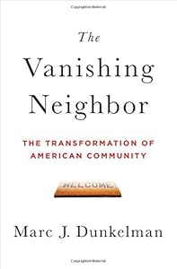 The Vanishing Neighbor: The Transformation of American Community by Marc J. Dunkelman