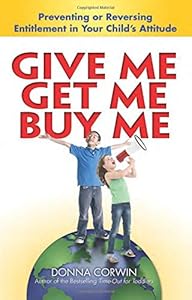 Give Me, Get Me, Buy Me!: Preventing or Reversing Entitlement in Your Child's Attitude by Donna Corwin