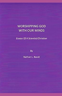 Worshipping God With Our Minds: Essays Of A Scientist/Christian