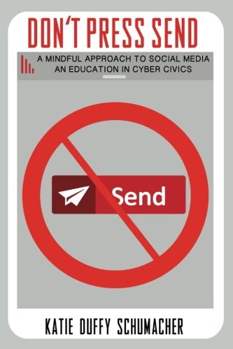 Don't Press Send: A Mindful Education to Social Media; An Education in Cyber Civics by Katie Duffy Schumacher