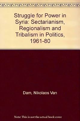 Struggle for Power in Syria: Sectarianism, Regionalism and Tribalism in Politics, 1961-80