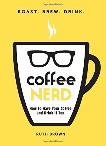 Coffee Nerd: How to Have Your Coffee and Drink It Too by Ruth Brown