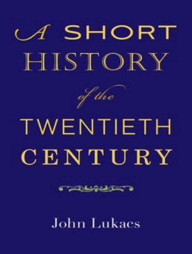 A Short History of the Twentieth Century by John Lukacs