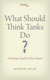 Andrew Selee, "What Should Think Tanks Do? A Strategic Guide to Policy Impact" (Stanford UP, 2013)