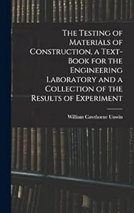 The Testing of Materials of Construction, a Text-book for the Engineering Laboratory and a Collection of the Results of Experiment by William Cawthorne Unwin