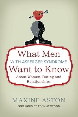 What Men with Asperger Syndrome Want to Know about Women, Dating and Relationships