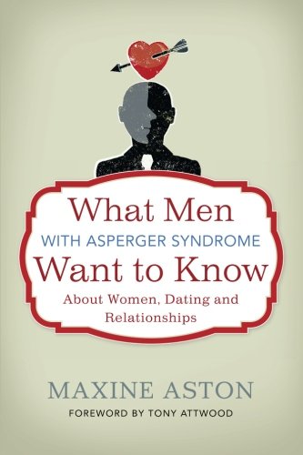 What Men with Asperger Syndrome Want to Know about Women, Dating and Relationships by Maxine Aston