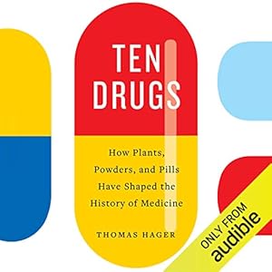 Ten Drugs: How Plants, Powders, and Pills Have Shaped the History of Medicine by Thomas Hager