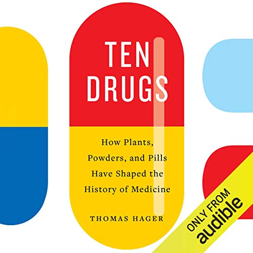 Ten Drugs: How Plants, Powders, and Pills Have Shaped the History of Medicine by Thomas Hager