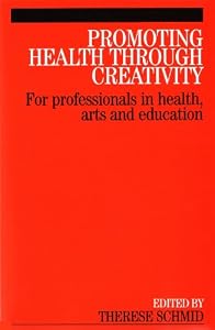 Promoting Health Through Creativity: For professionals in health, arts and education by Therese Schmid