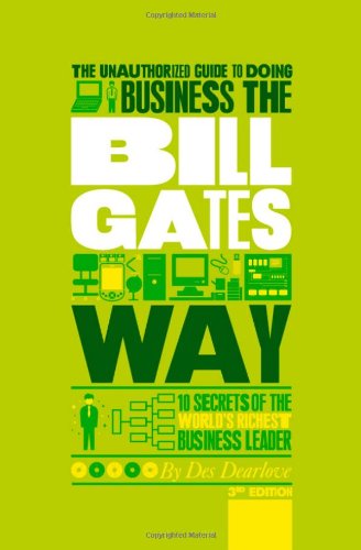 The Unauthorized Guide To Doing Business the Bill Gates Way: 10 Secrets of the World's Richest Business Leader by Des Dearlove