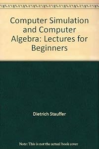 Computer simulation and computer algebra: Lectures for beginners by Dietrich Stauffer