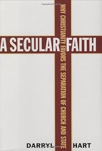A Secular Faith: Why Christianity Favors the Separation of Church and State