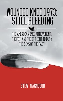 Wounded Knee 1973: Still Bleeding: The American Indian Movement, the FBI, and their Fight to Bury the Sins of the Past