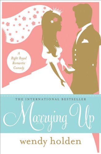 Marrying Up: A Right Royal Romantic Comedy by Wendy Holden