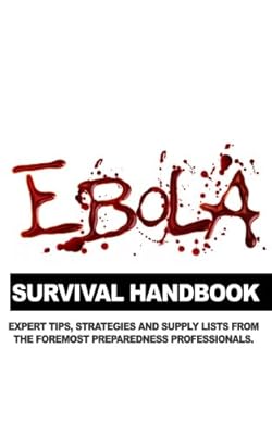 Ebola Survival Handbook: A Collection of Tips, Strategies, and Supply Lists From Some of the World's Best Preparedness Professionals