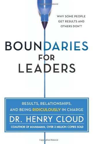 Boundaries for Leaders: Results, Relationships, and Being Ridiculously in Charge by Henry Cloud