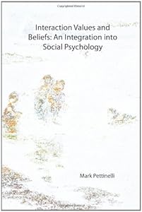 Interaction Values and Beliefs: An Integration into Social Psychology by Mark Pettinelli
