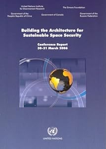 Building the Architecture for Sustainable Space Security: Conference Report 30-31 March 2006